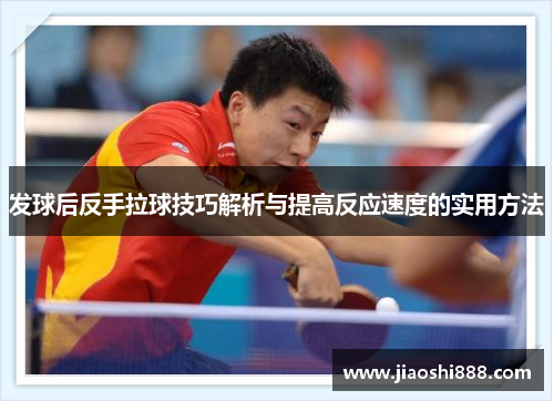 发球后反手拉球技巧解析与提高反应速度的实用方法