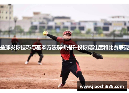 垒球发球技巧与基本方法解析提升投球精准度和比赛表现