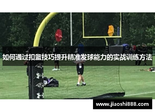 如何通过扣篮技巧提升精准发球能力的实战训练方法