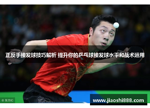 正反手接发球技巧解析 提升你的乒乓球接发球水平和战术运用