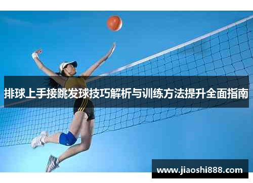 排球上手接跳发球技巧解析与训练方法提升全面指南