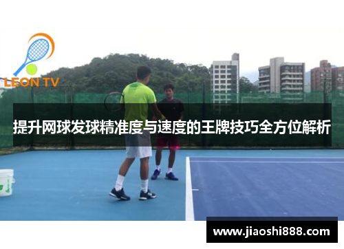 提升网球发球精准度与速度的王牌技巧全方位解析