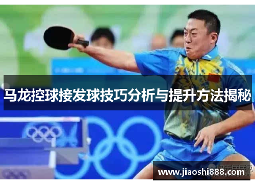 马龙控球接发球技巧分析与提升方法揭秘