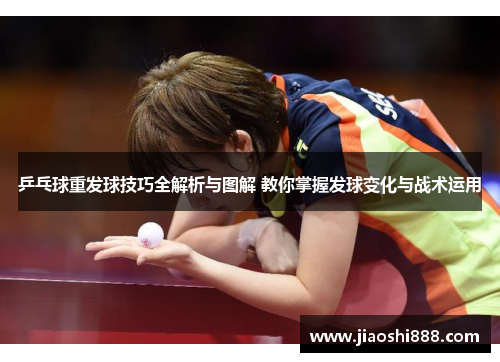 乒乓球重发球技巧全解析与图解 教你掌握发球变化与战术运用