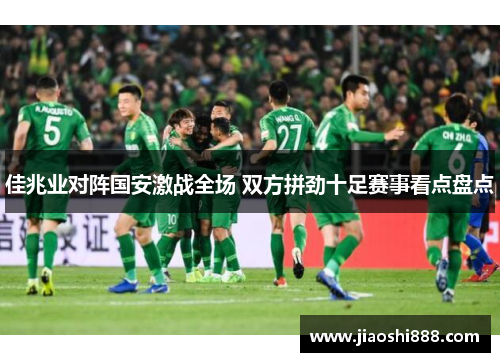 佳兆业对阵国安激战全场 双方拼劲十足赛事看点盘点