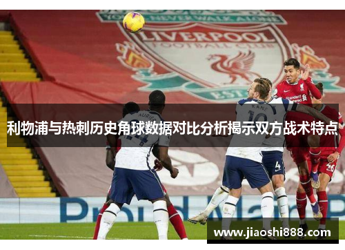 利物浦与热刺历史角球数据对比分析揭示双方战术特点