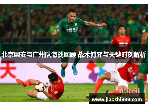 北京国安与广州队激战回顾 战术博弈与关键时刻解析