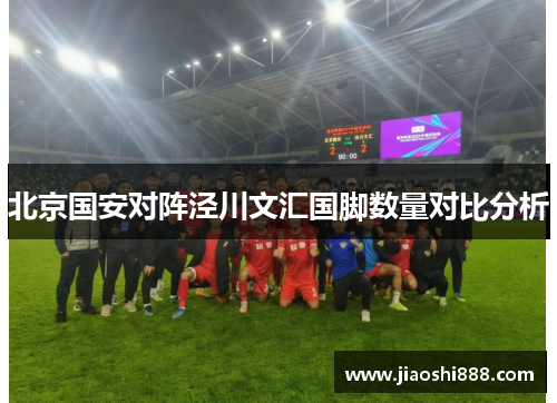 北京国安对阵泾川文汇国脚数量对比分析