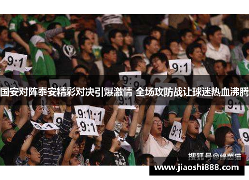 国安对阵泰安精彩对决引爆激情 全场攻防战让球迷热血沸腾
