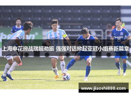 上海申花迎战瑞超劲旅 强强对话掀起亚冠小组赛新篇章