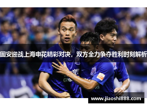 固安迎战上海申花精彩对决，双方全力争夺胜利时刻解析