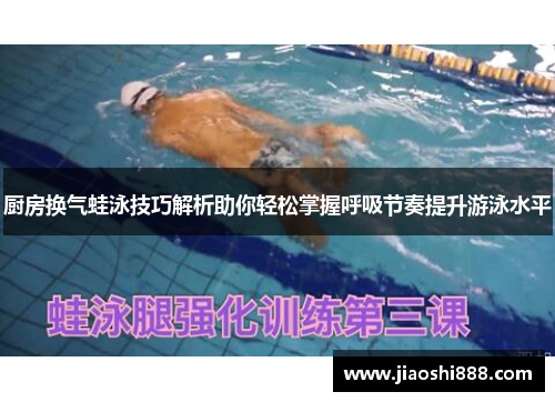 厨房换气蛙泳技巧解析助你轻松掌握呼吸节奏提升游泳水平
