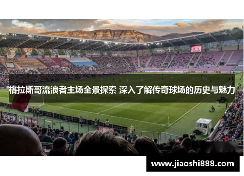 格拉斯哥流浪者主场全景探索 深入了解传奇球场的历史与魅力