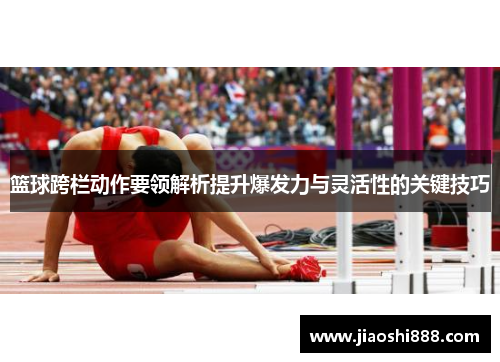篮球跨栏动作要领解析提升爆发力与灵活性的关键技巧