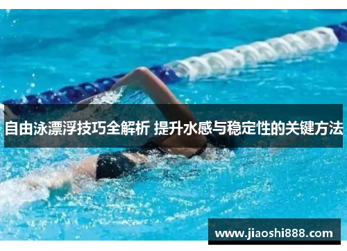 自由泳漂浮技巧全解析 提升水感与稳定性的关键方法