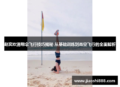 赵奕欢滑翔伞飞行技巧揭秘 从基础训练到高空飞行的全面解析
